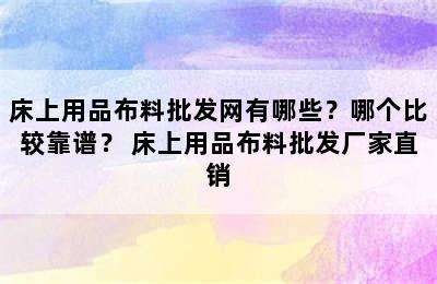 床上用品布料批发网有哪些？哪个比较靠谱？ 床上用品布料批发厂家直销